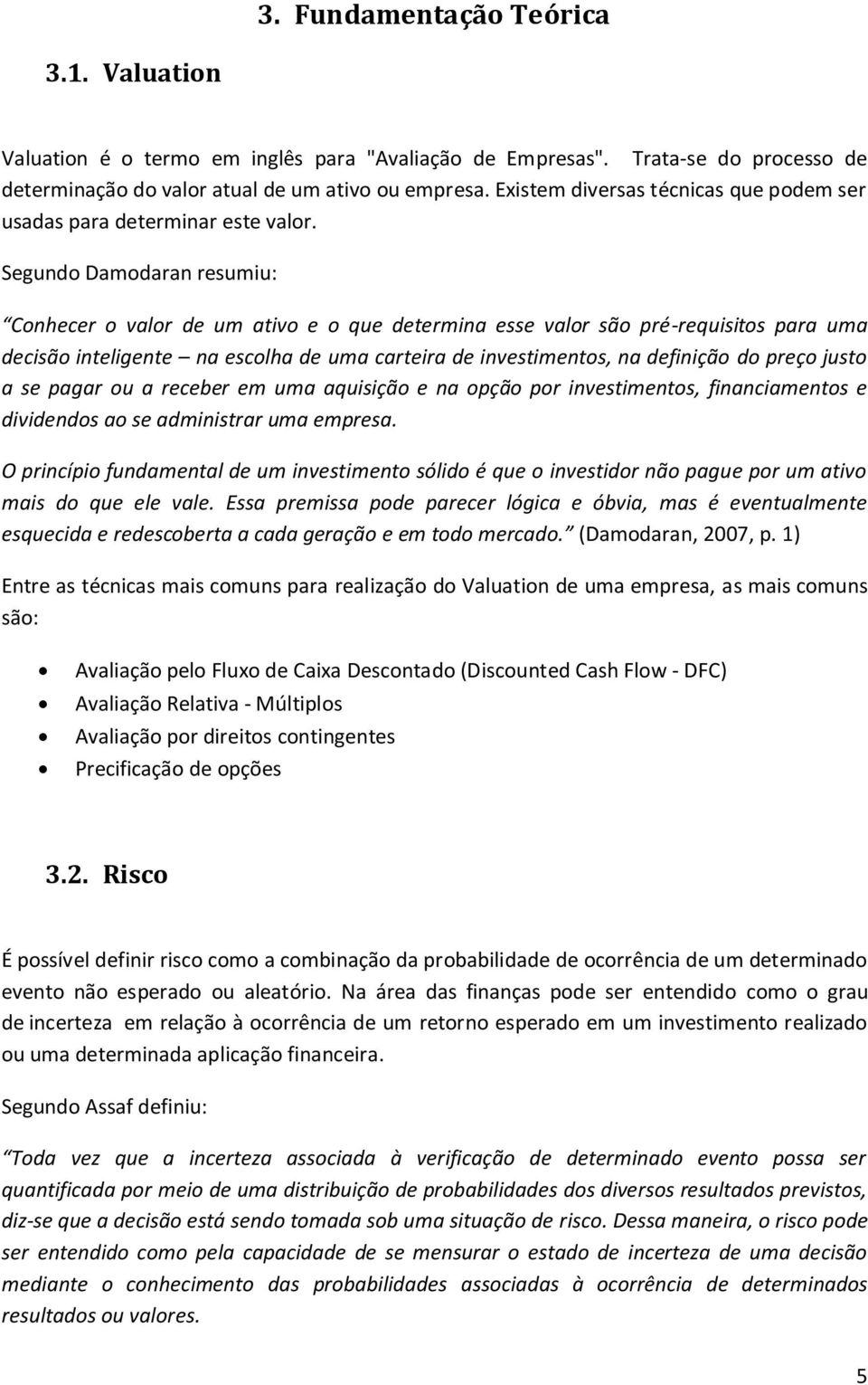 Segundo Damodaran resumiu: Conhecer o valor de um ativo e o que determina esse valor são pré-requisitos para uma decisão inteligente na escolha de uma carteira de investimentos, na definição do preço