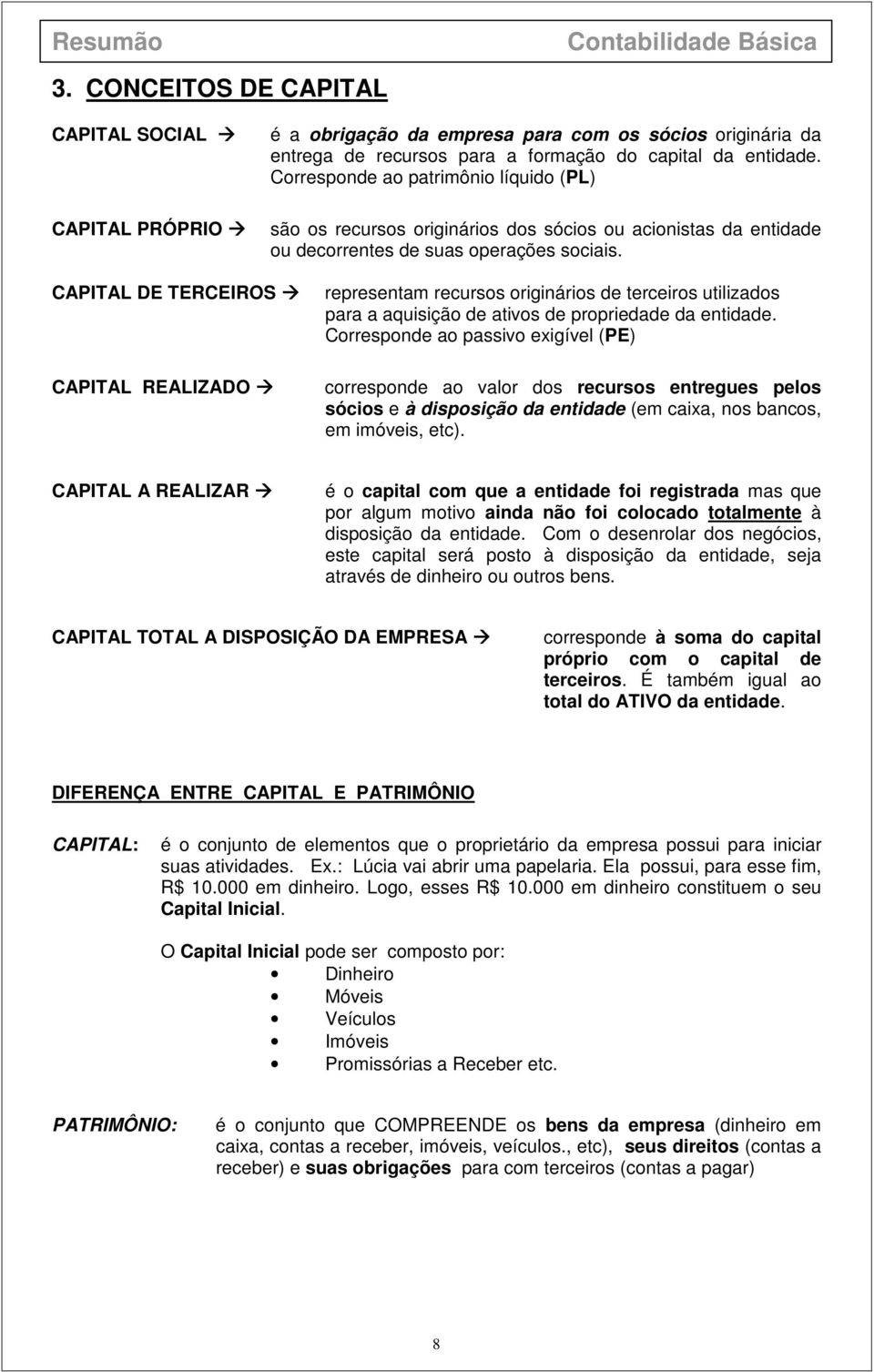 CAPITAL DE TERCEIROS CAPITAL REALIZADO representam recursos originários de terceiros utilizados para a aquisição de ativos de propriedade da entidade.