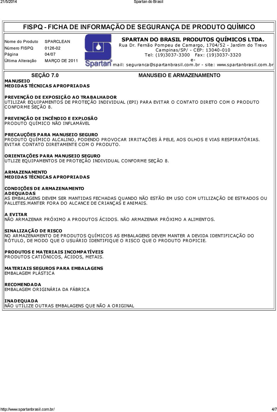 CONFORME SEÇÃO 8. PREVENÇÃO DE INCÊNDIO E EXPLOSÃO PRECAUÇÕES PARA MANUSEIO SEGURO PRODUTO QUÍMICO ALCALINO, PODENDO PROVOCAR IRRITAÇÕES À PELE, AOS OLHOS E VIAS RESPIRATÓRIAS.