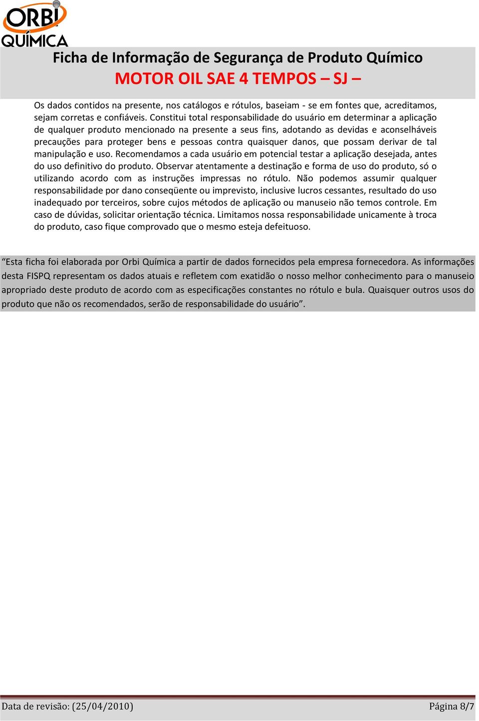 pessoas contra quaisquer danos, que possam derivar de tal manipulação e uso. Recomendamos a cada usuário em potencial testar a aplicação desejada, antes do uso definitivo do produto.