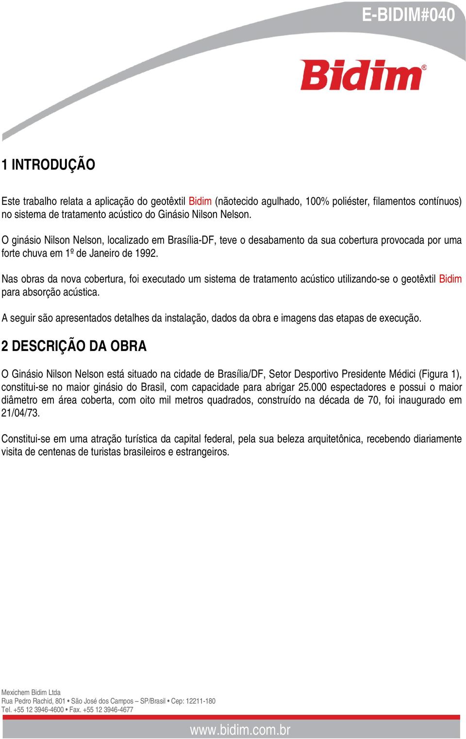 Nas obras da nova cobertura, foi executado um sistema de tratamento acústico utilizando-se o geotêxtil Bidim para absorção acústica.