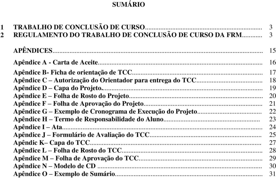 .. 20 Apêndice F Folha de Aprovação do Projeto... 21 Apêndice G Exemplo de Cronograma de Execução do Projeto... 22 Apêndice H Termo de Responsabilidade do Aluno... 23 Apêndice I Ata.