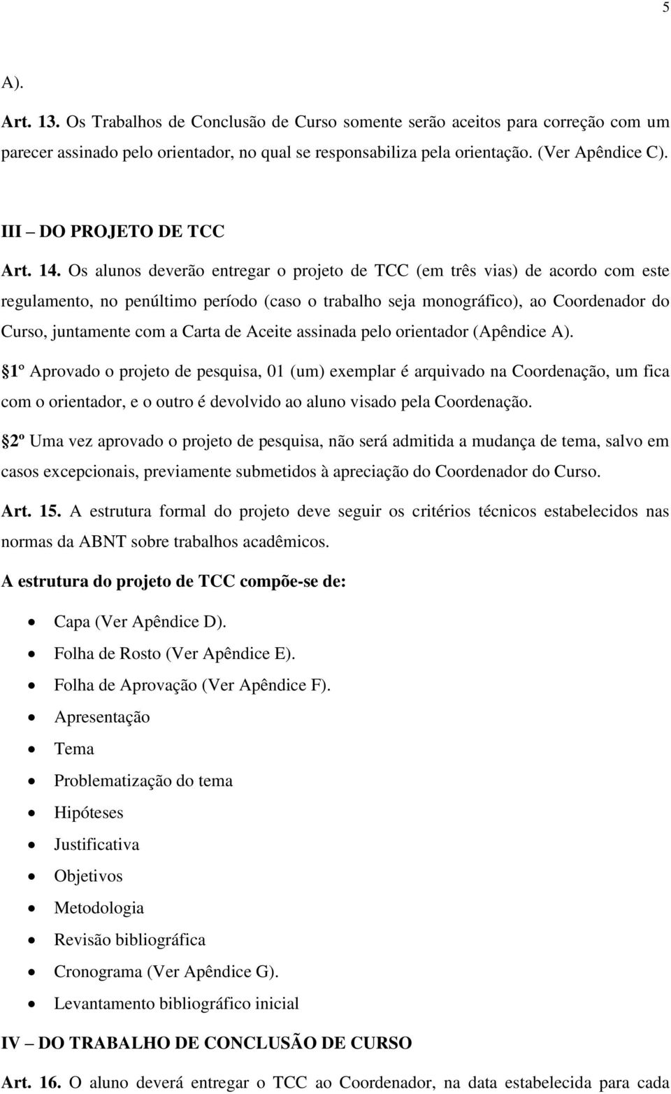 Os alunos deverão entregar o projeto de TCC (em três vias) de acordo com este regulamento, no penúltimo período (caso o trabalho seja monográfico), ao Coordenador do Curso, juntamente com a Carta de