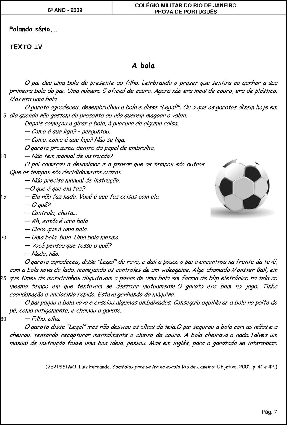 egal!". Ou o que os garotos dizem hoje em dia quando não gostam do presente ou não querem magoar o velho. Depois começou a girar a bola, à procura de alguma coisa. Como é que liga? perguntou.