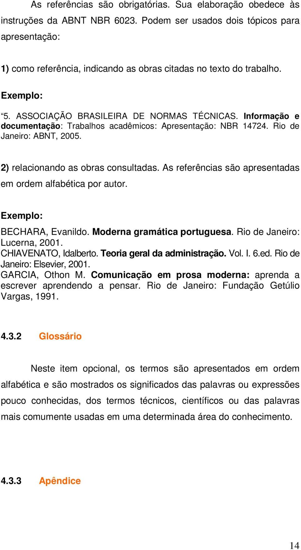Informação e documentação: Trabalhos acadêmicos: Apresentação: NBR 14724. Rio de Janeiro: ABNT, 2005. 2) relacionando as obras consultadas.