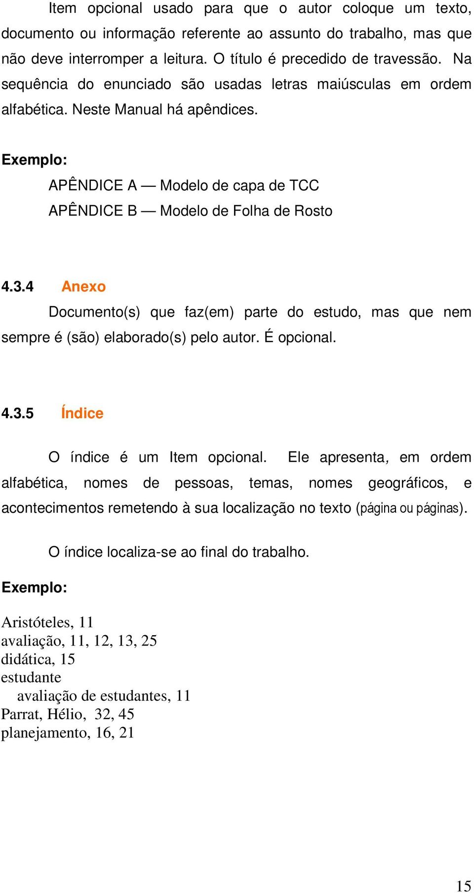 4 Anexo Documento(s) que faz(em) parte do estudo, mas que nem sempre é (são) elaborado(s) pelo autor. É opcional. 4.3.5 Índice O índice é um Item opcional.