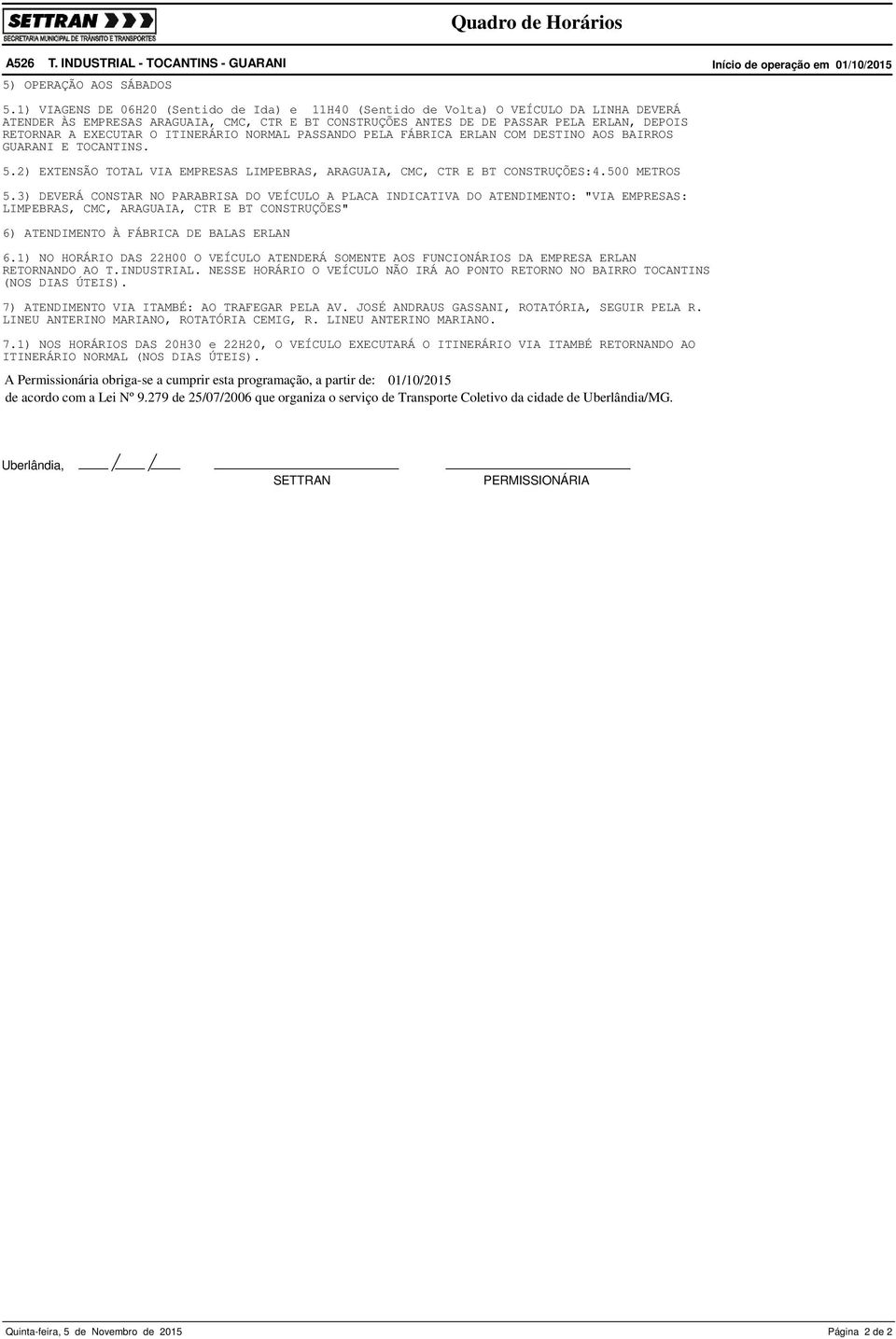 EXECUTAR O ITINERÁRIO NORMAL PASSANDO PELA FÁBRICA ERLAN COM DESTINO AOS BAIRROS GUARANI E TOCANTINS. 5.2) EXTENSÃO TOTAL VIA EMPRESAS LIMPEBRAS, ARAGUAIA, CMC, CTR E BT CONSTRUÇÕES:4.500 METROS 5.