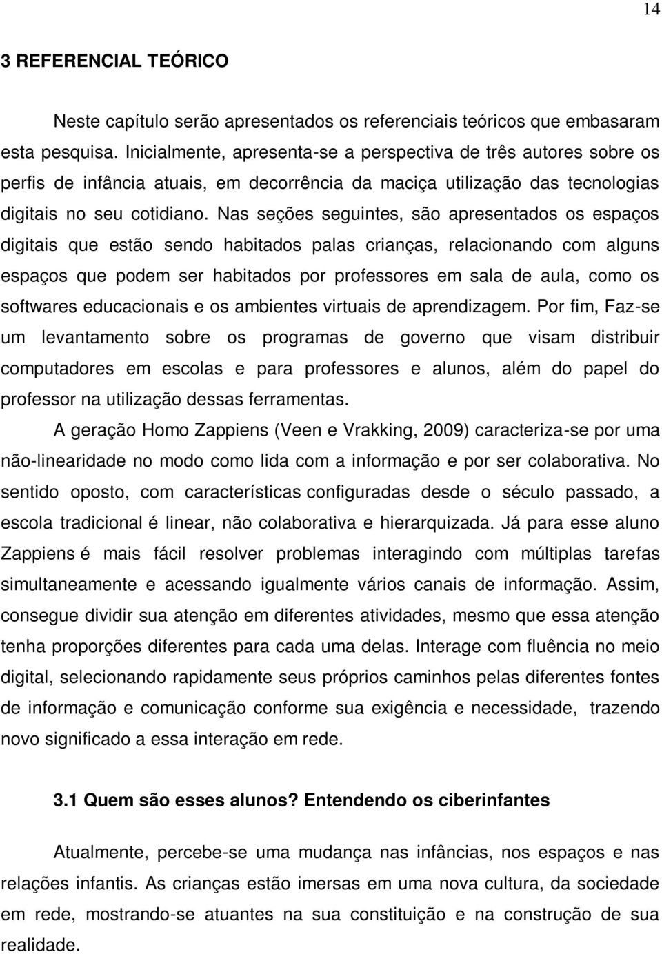 Nas seções seguintes, são apresentados os espaços digitais que estão sendo habitados palas crianças, relacionando com alguns espaços que podem ser habitados por professores em sala de aula, como os