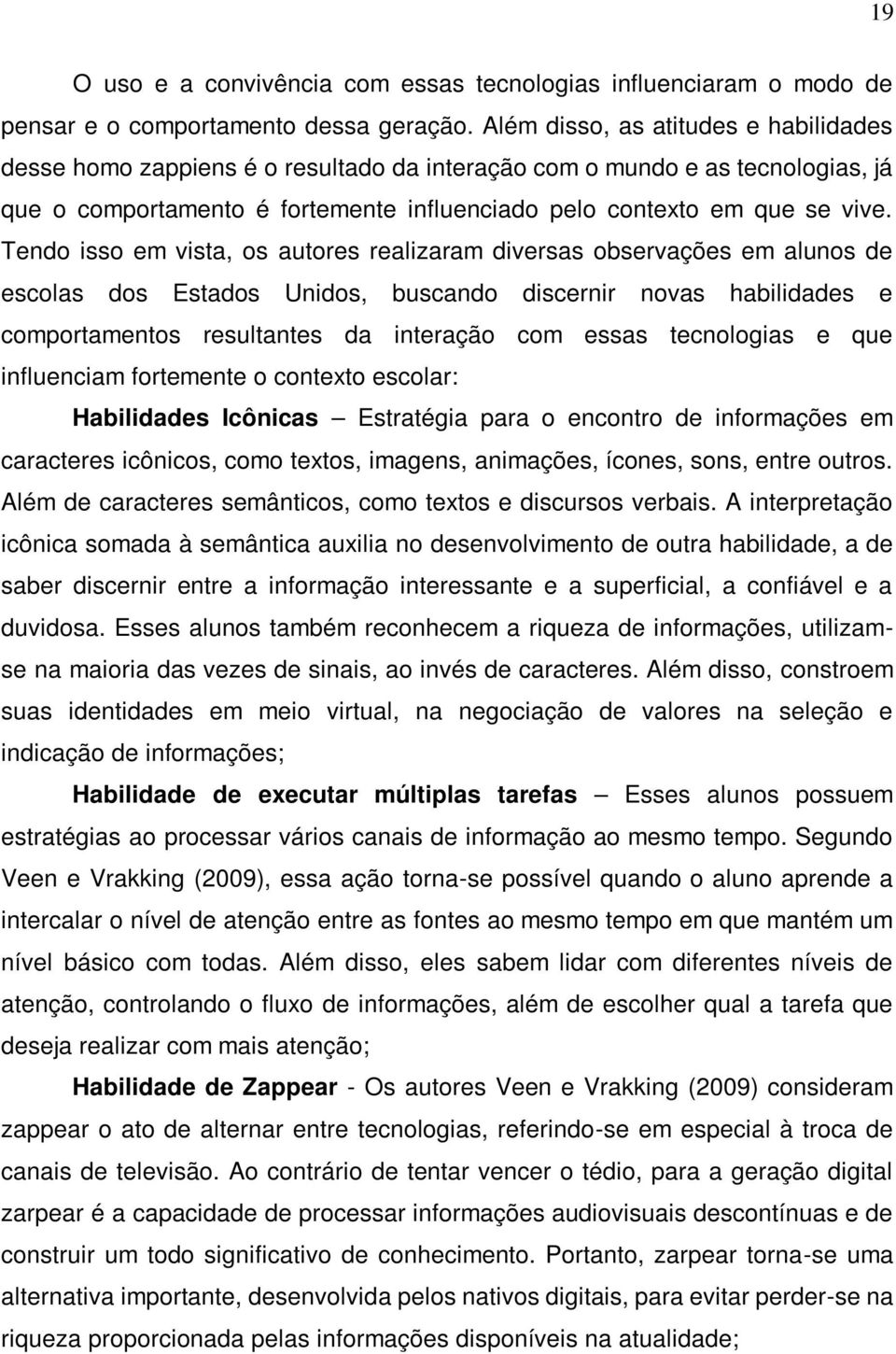 Tendo isso em vista, os autores realizaram diversas observações em alunos de escolas dos Estados Unidos, buscando discernir novas habilidades e comportamentos resultantes da interação com essas