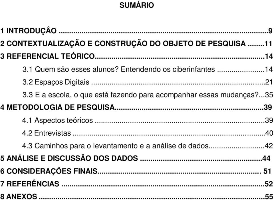 3 E a escola, o que está fazendo para acompanhar essas mudanças?...35 4 METODOLOGIA DE PESQUISA...39 4.1 Aspectos teóricos.