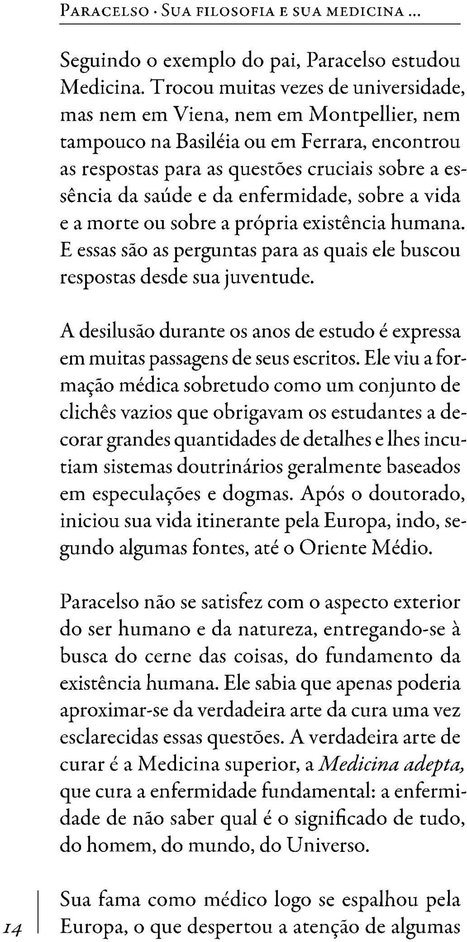 enfermidade, sobre a vida e a morte ou sobre a própria existência humana. E essas são as perguntas para as quais ele buscou respostas desde sua juventude.