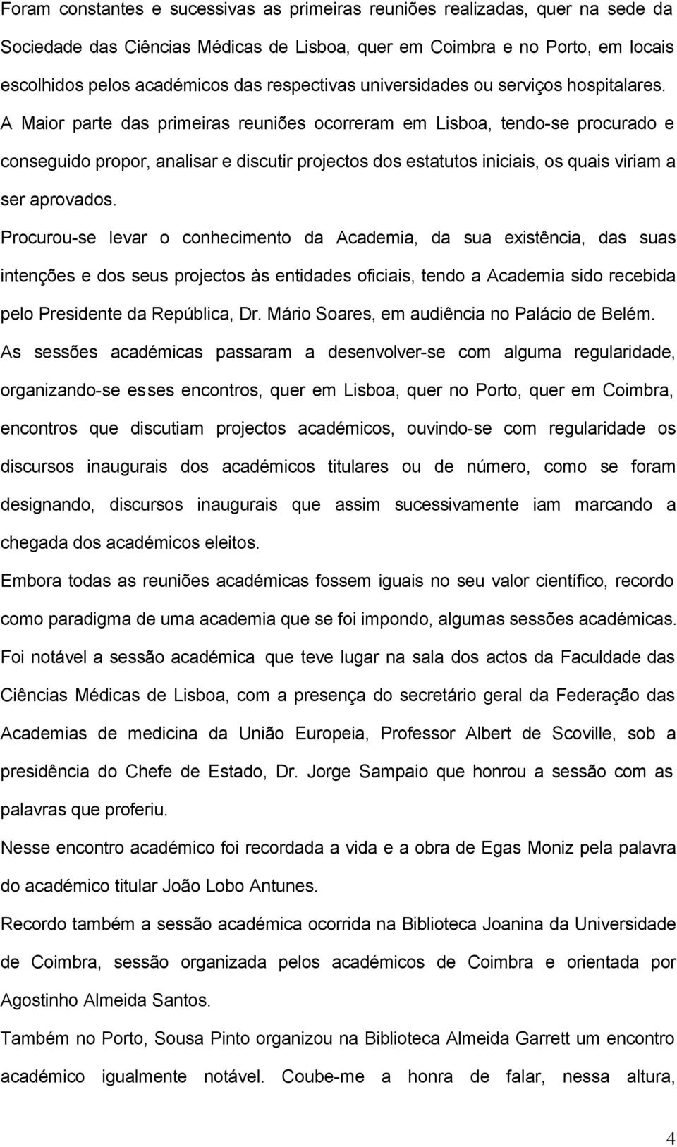 A Maior parte das primeiras reuniões ocorreram em Lisboa, tendo-se procurado e conseguido propor, analisar e discutir projectos dos estatutos iniciais, os quais viriam a ser aprovados.