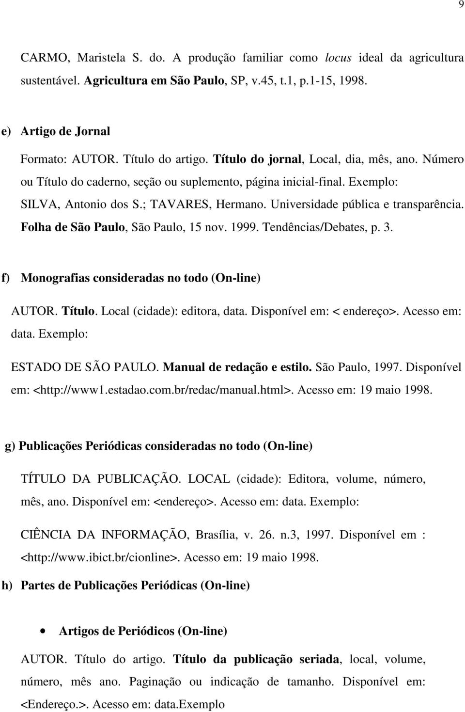 Folha de São Paulo, São Paulo, 15 nov. 1999. Tendências/Debates, p. 3. f) Monografias consideradas no todo (On-line) AUTOR. Título. Local (cidade): editora, data. Disponível em: < endereço>.