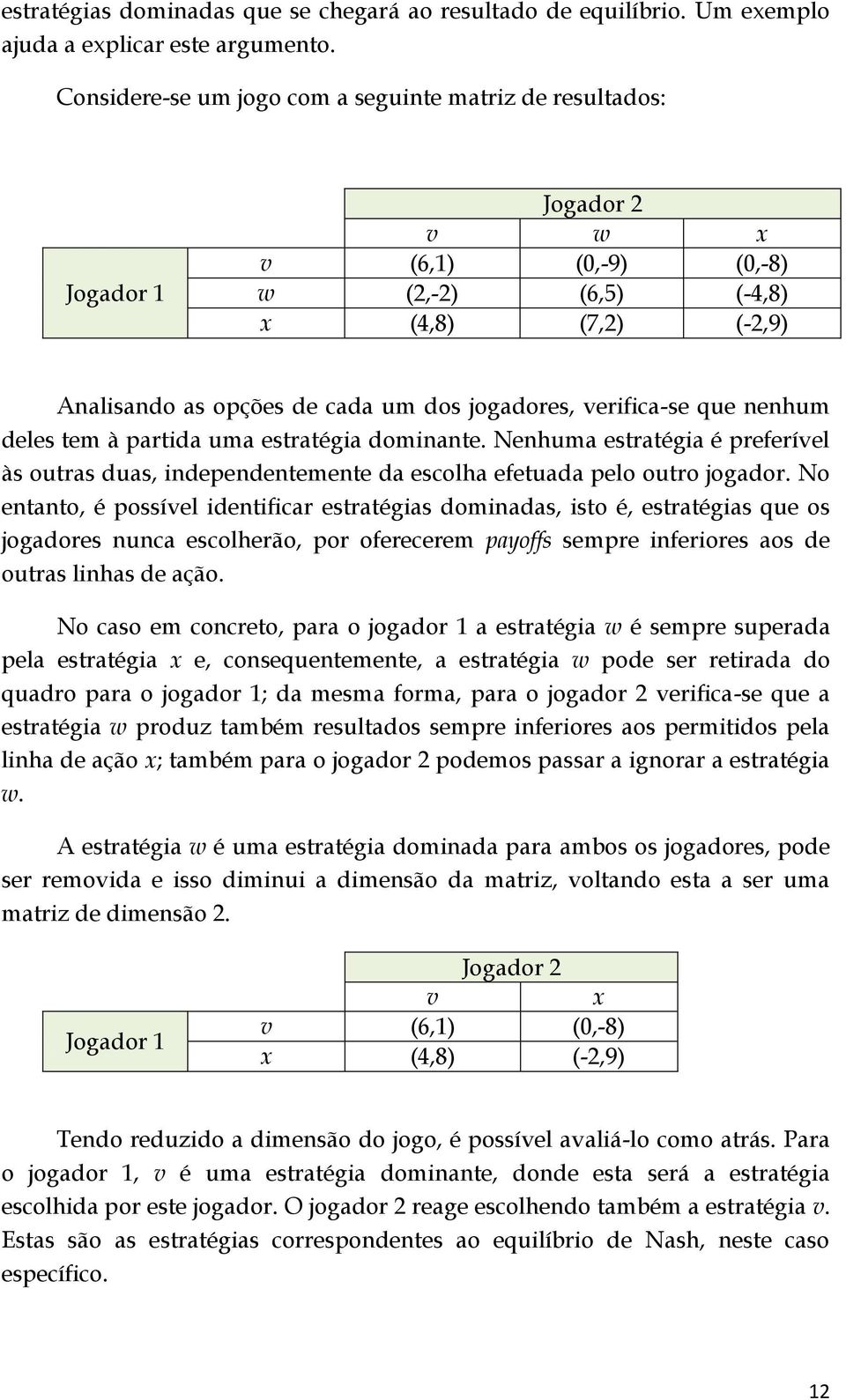 verifica-se que nenhum deles tem à partida uma estratégia dominante. Nenhuma estratégia é preferível às outras duas, independentemente da escolha efetuada pelo outro jogador.