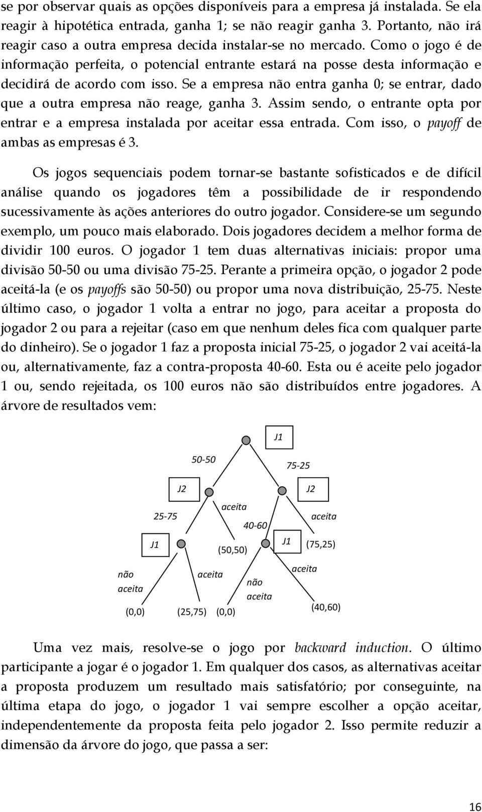 Se a empresa não entra ganha 0; se entrar, dado que a outra empresa não reage, ganha 3. Assim sendo, o entrante opta por entrar e a empresa instalada por aceitar essa entrada.