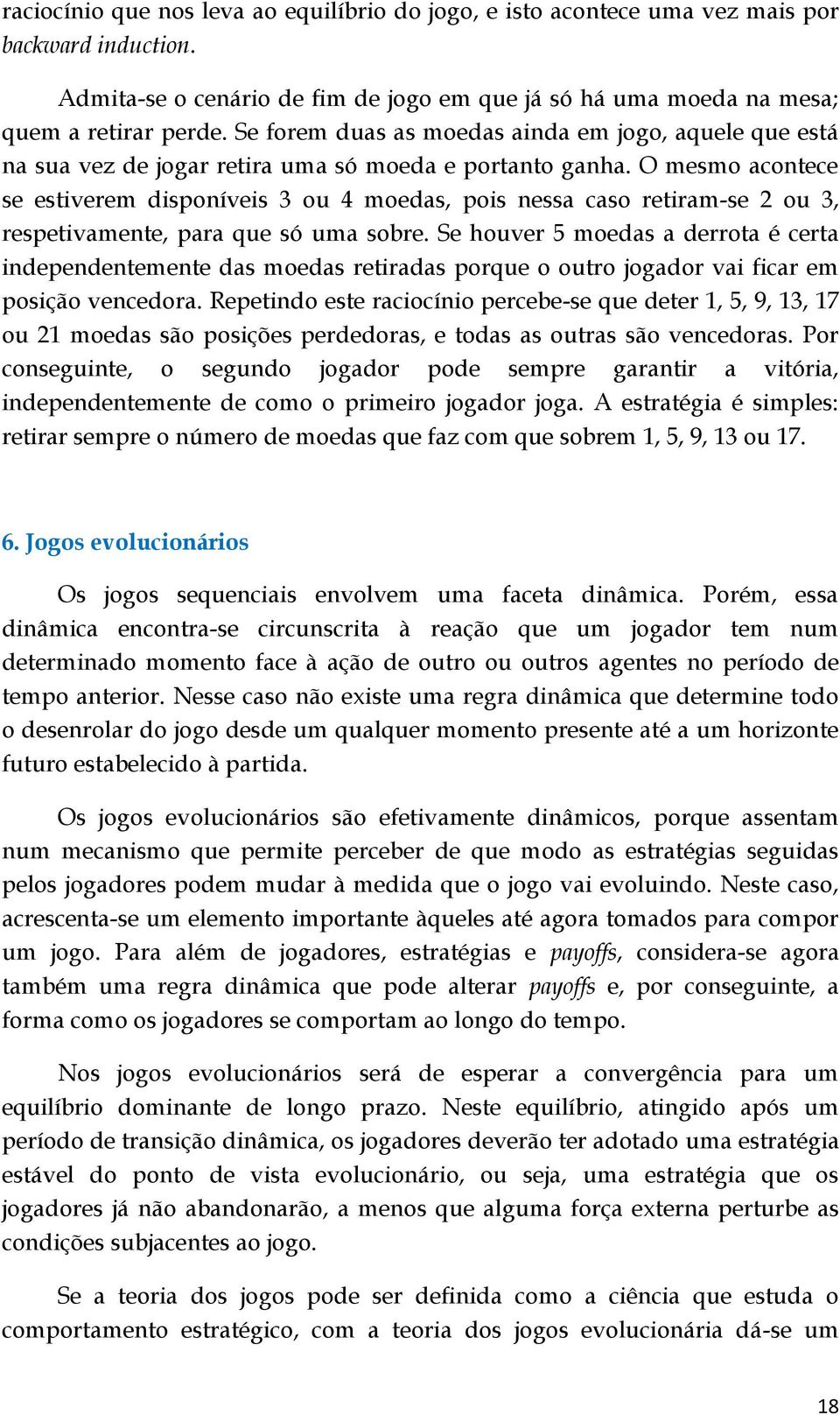 O mesmo acontece se estiverem disponíveis 3 ou 4 moedas, pois nessa caso retiram-se 2 ou 3, respetivamente, para que só uma sobre.