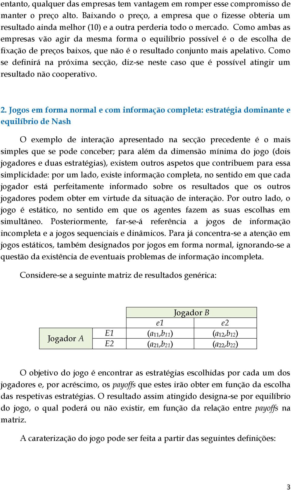 Como ambas as empresas vão agir da mesma forma o equilíbrio possível é o de escolha de fixação de preços baixos, que não é o resultado conjunto mais apelativo.