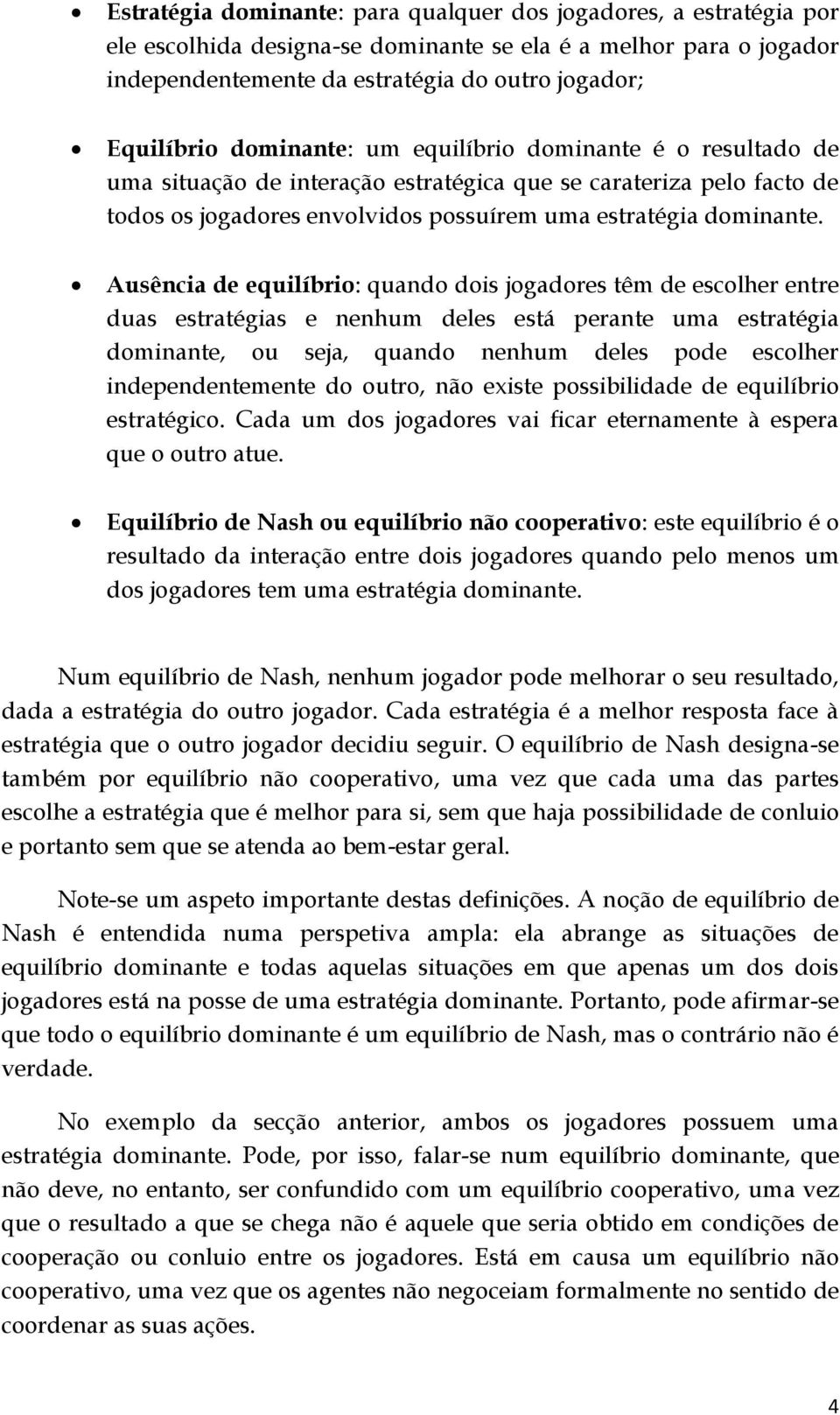 Ausência de equilíbrio: quando dois jogadores têm de escolher entre duas estratégias e nenhum deles está perante uma estratégia dominante, ou seja, quando nenhum deles pode escolher independentemente