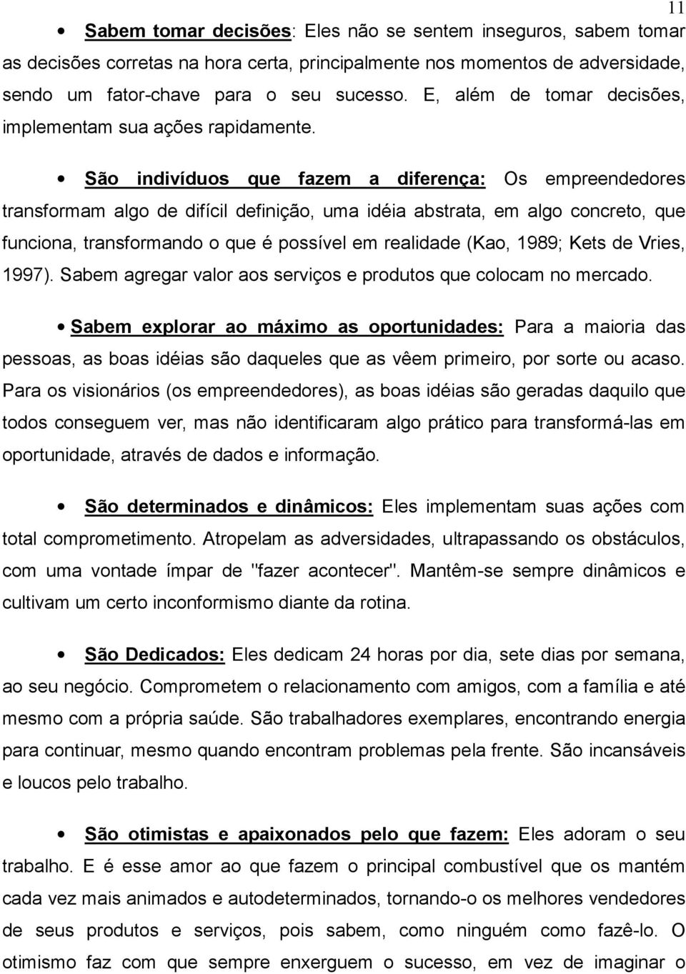 São indivíduos que fazem a diferença: Os empreendedores transformam algo de difícil definição, uma idéia abstrata, em algo concreto, que funciona, transformando o que é possível em realidade (Kao,