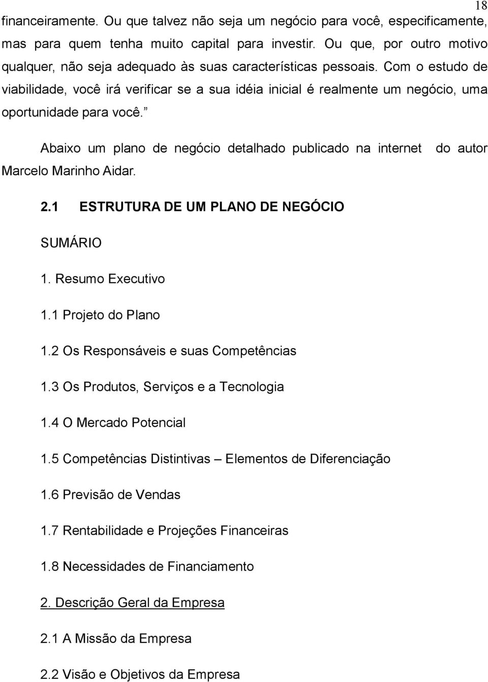 Com o estudo de viabilidade, você irá verificar se a sua idéia inicial é realmente um negócio, uma oportunidade para você.