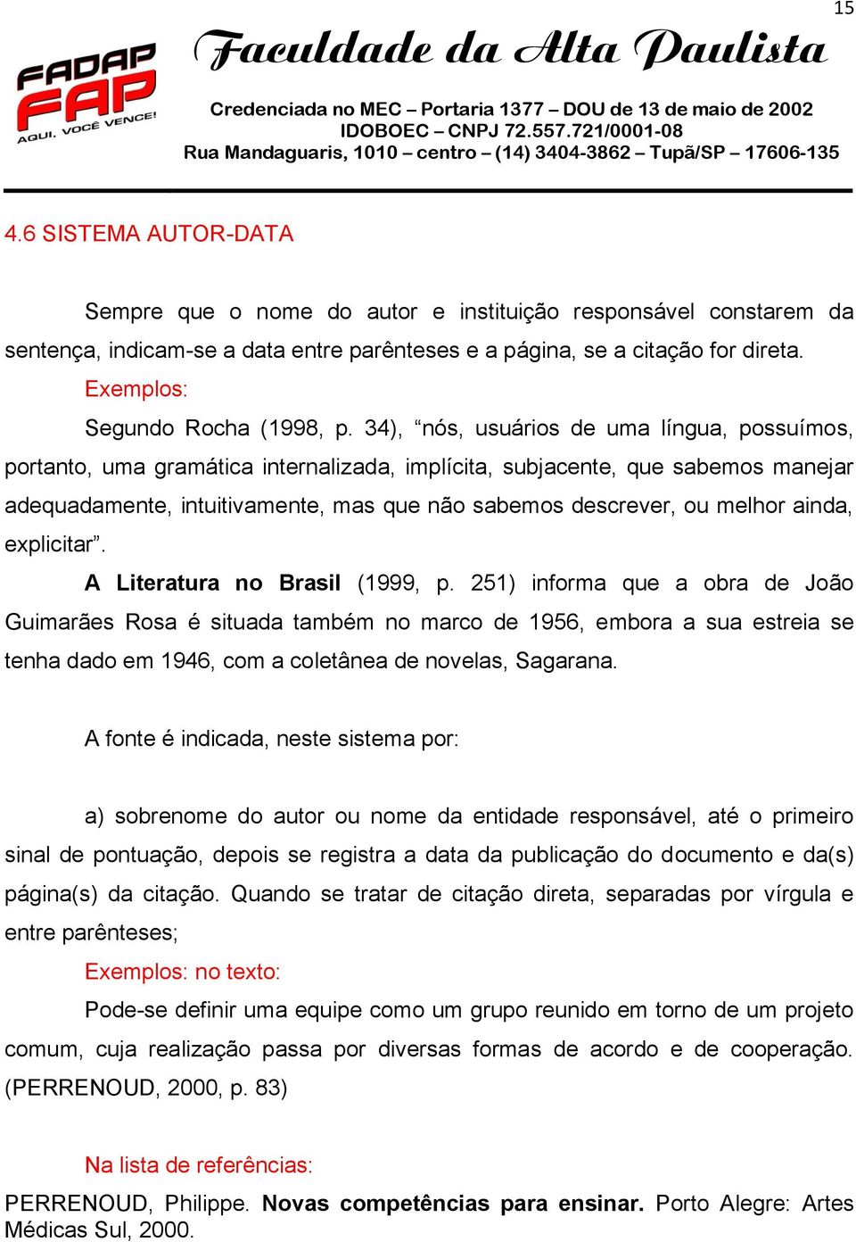 34), nós, usuários de uma língua, possuímos, portanto, uma gramática internalizada, implícita, subjacente, que sabemos manejar adequadamente, intuitivamente, mas que não sabemos descrever, ou melhor