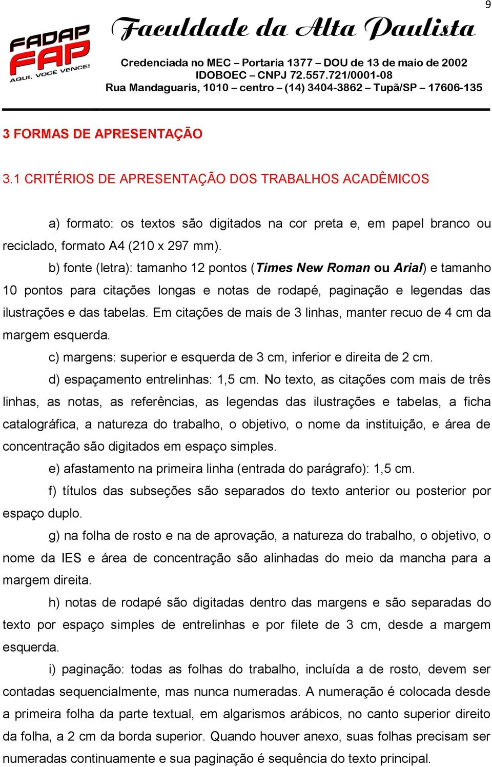 Em citações de mais de 3 linhas, manter recuo de 4 cm da margem esquerda. c) margens: superior e esquerda de 3 cm, inferior e direita de 2 cm. d) espaçamento entrelinhas: 1,5 cm.