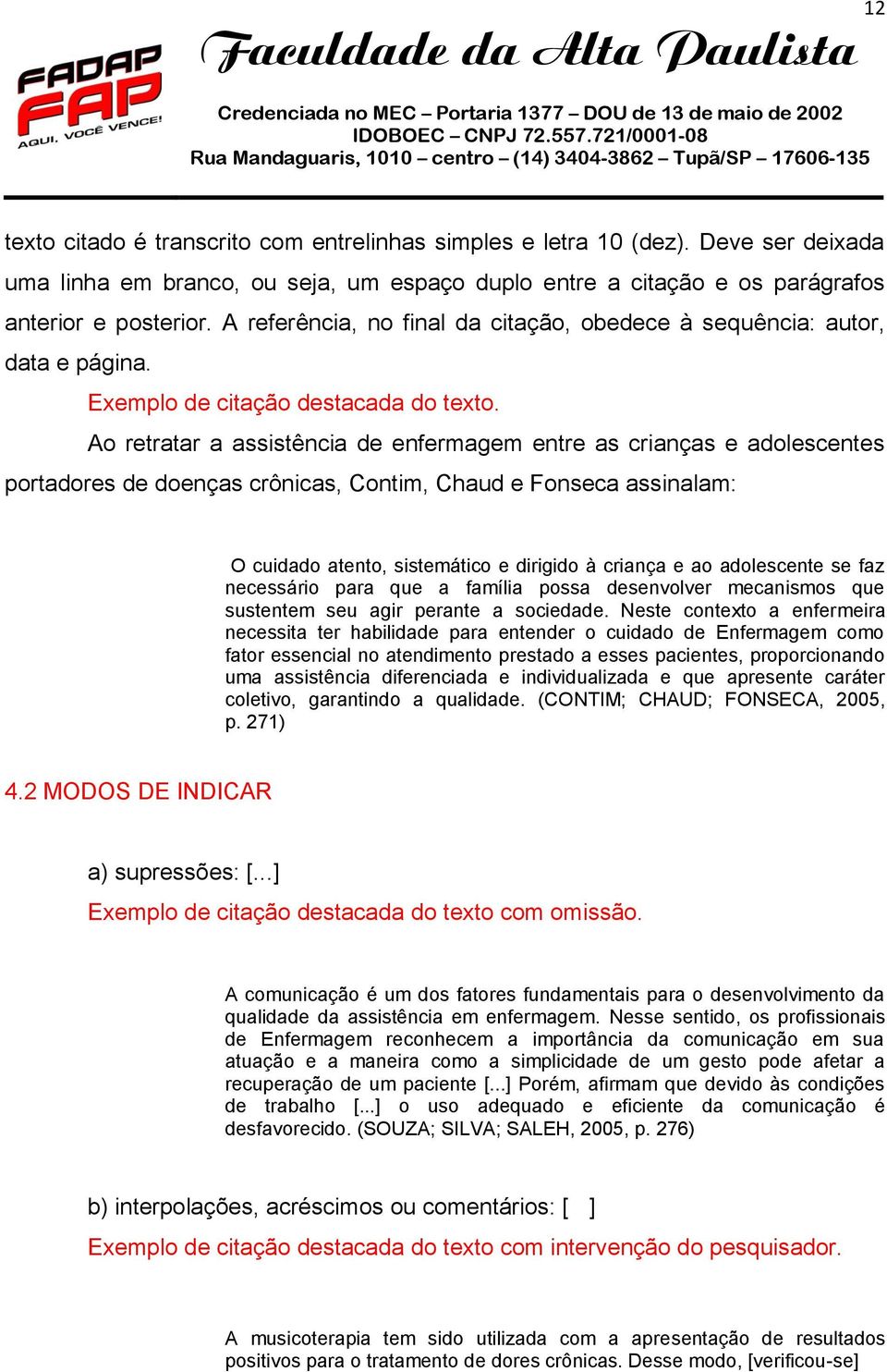 Ao retratar a assistência de enfermagem entre as crianças e adolescentes portadores de doenças crônicas, Contim, Chaud e Fonseca assinalam: O cuidado atento, sistemático e dirigido à criança e ao