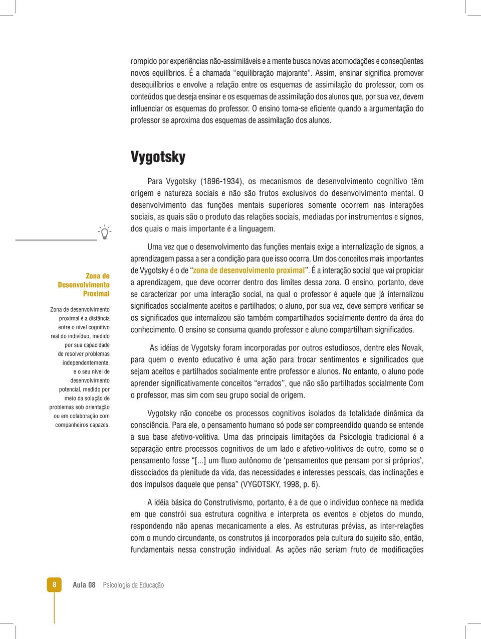 por sua vez, devem influenciar os esquemas do professor. O ensino torna-se eficiente quando a argumentação do professor se aproxima dos esquemas de assimilação dos alunos.