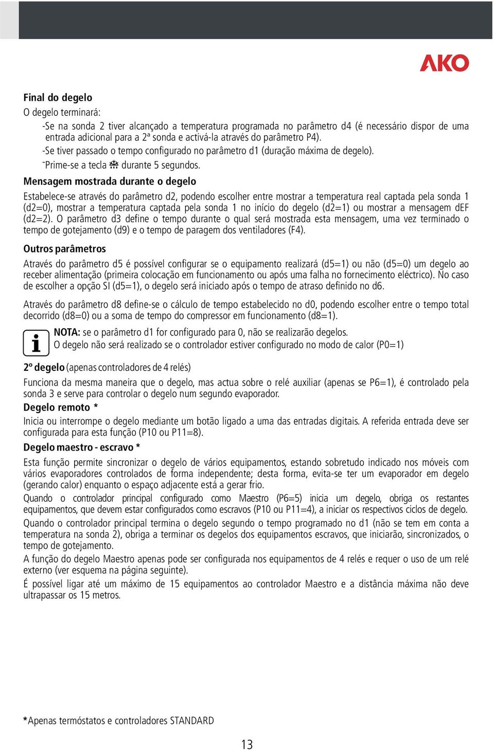 Mensagem mostrada durante o degelo Estabelece-se através do parâmetro d2, podendo escolher entre mostrar a temperatura real captada pela sonda 1 (d2=0), mostrar a temperatura captada pela sonda 1 no