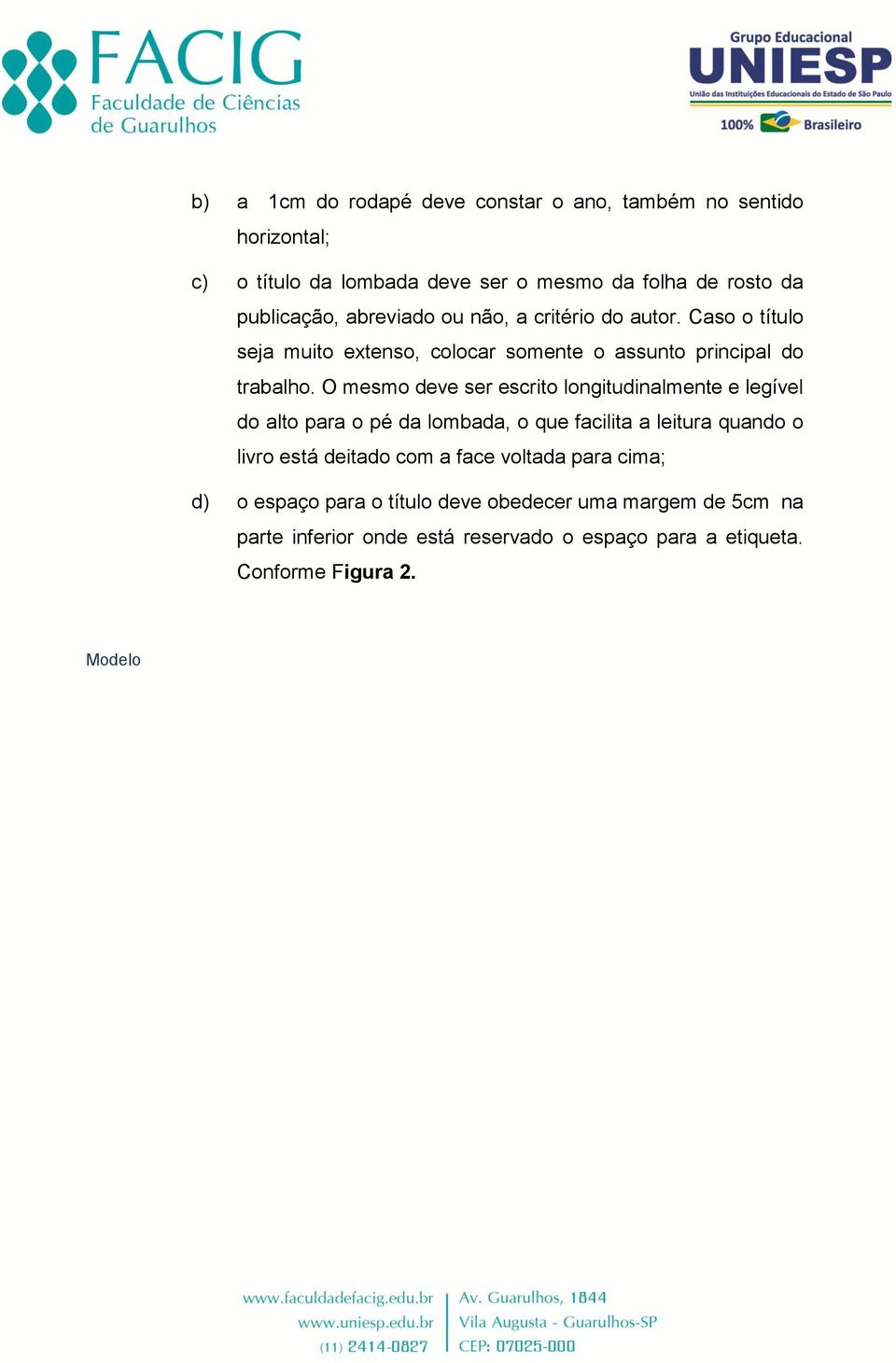 O mesmo deve ser escrito longitudinalmente e legível do alto para o pé da lombada, o que facilita a leitura quando o livro está deitado com a