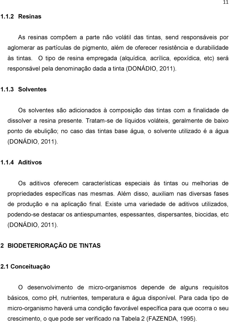 ). 1.1.3 Solventes Os solventes são adicionados à composição das tintas com a finalidade de dissolver a resina presente.