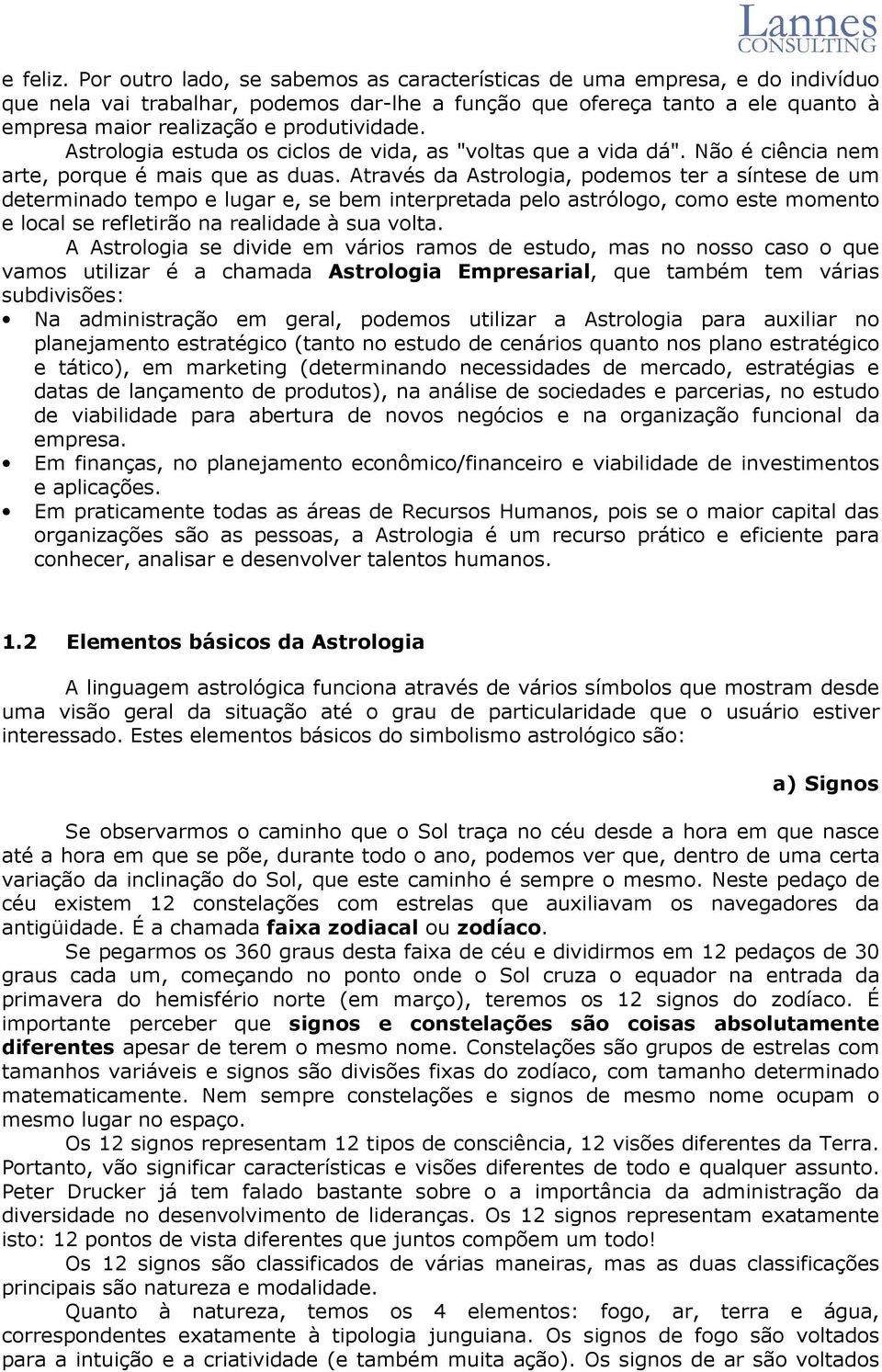 Astrologia estuda os ciclos de vida, as "voltas que a vida dá". Não é ciência nem arte, porque é mais que as duas.