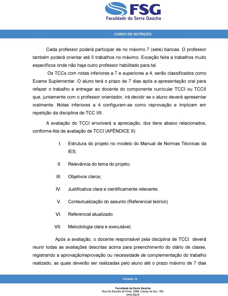 O aluno terá o prazo de 7 dias após a apresentação oral para refazer o trabalho e entregar ao docente do componente curricular TCCI ou TCCII que, juntamente com o professor orientador, irá decidir se