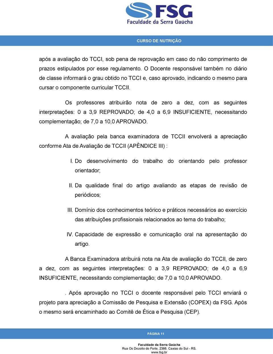 Os professores atribuirão nota de zero a dez, com as seguintes interpretações: 0 a 3,9 REPROVADO; de 4,0 a 6,9 INSUFICIENTE, necessitando complementação; de 7,0 a 10,0 APROVADO.