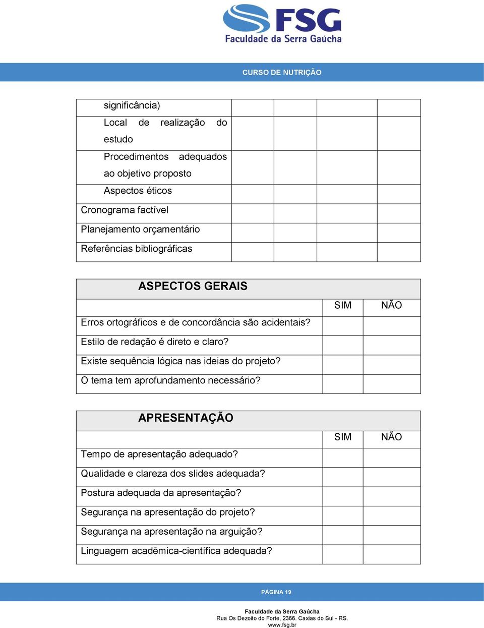 Existe sequência lógica nas ideias do projeto? O tema tem aprofundamento necessário? SIM NÃO APRESENTAÇÃO Tempo de apresentação adequado?