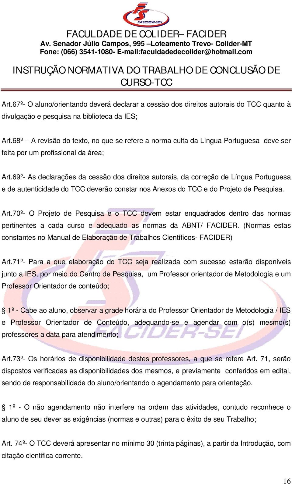 69º- As declarações da cessão dos direitos autorais, da correção de Língua Portuguesa e de autenticidade do TCC deverão constar nos Anexos do TCC e do Projeto de Pesquisa. Art.