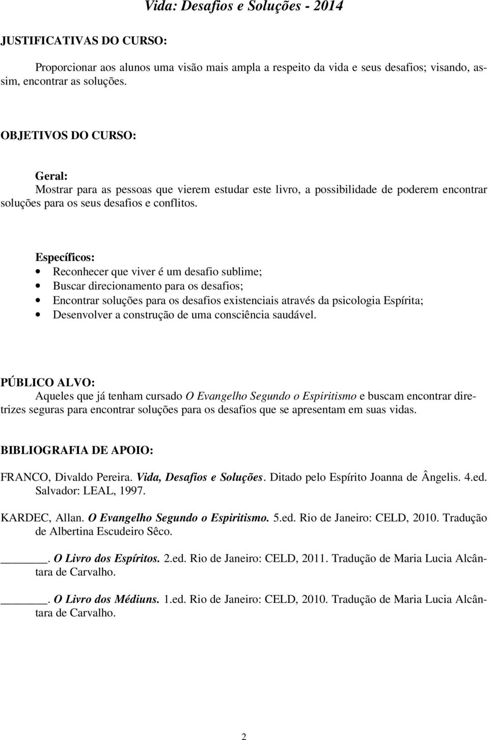 Específicos: Reconhecer que viver é um desafio sublime; Buscar direcionamento para os desafios; Encontrar soluções para os desafios existenciais através da psicologia Espírita; Desenvolver a