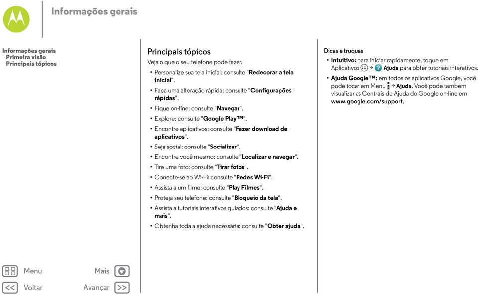 Seja social: consulte "Socializar". Encontre você mesmo: consulte "Localizar e navegar". Tire uma foto: consulte "Tirar fotos". Conecte-se ao Wi-Fi: consulte "Redes Wi-Fi".