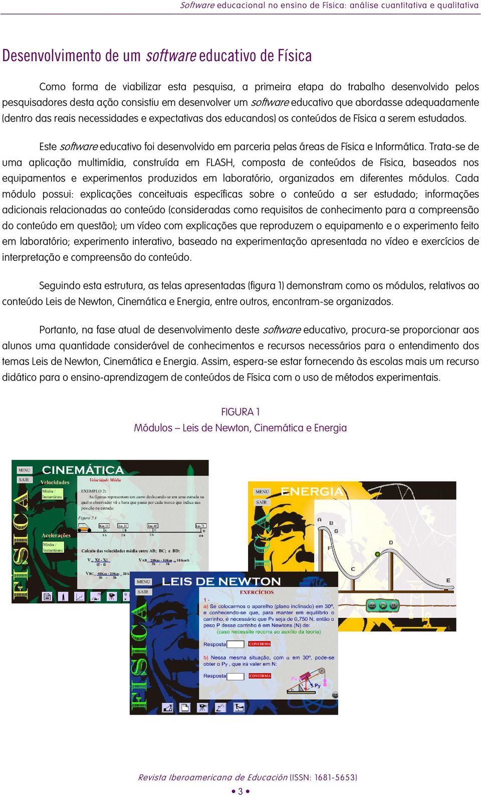 Física a serem estudados. Este software educativo foi desenvolvido em parceria pelas áreas de Física e Informática.