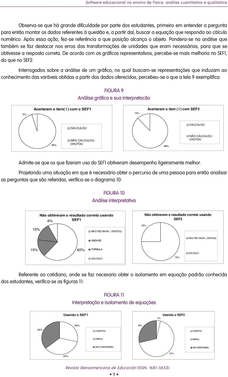 Pondera-se na análise que também se faz destacar nos erros das transformações de unidades que eram necessárias, para que se obtivesse a resposta correta.