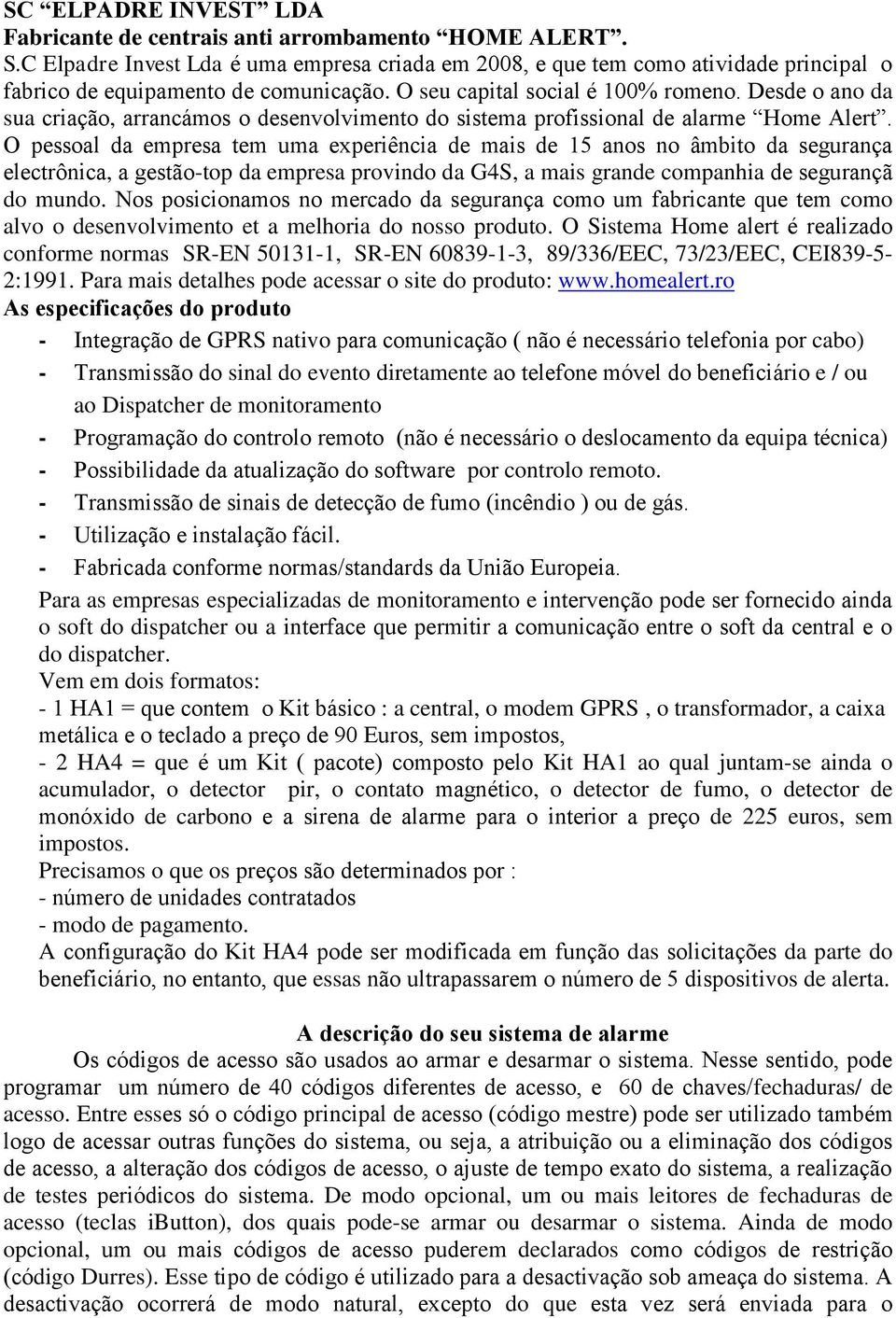 Desde o ano da sua criação, arrancámos o desenvolvimento do sistema profissional de alarme Home Alert.