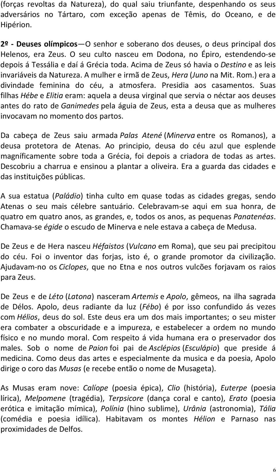 Acima de Zeus só havia o Destino e as leis invariáveis da Natureza. A mulher e irmã de Zeus, Hera (Juno na Mit. Rom.) era a divindade feminina do céu, a atmosfera. Presidia aos casamentos.