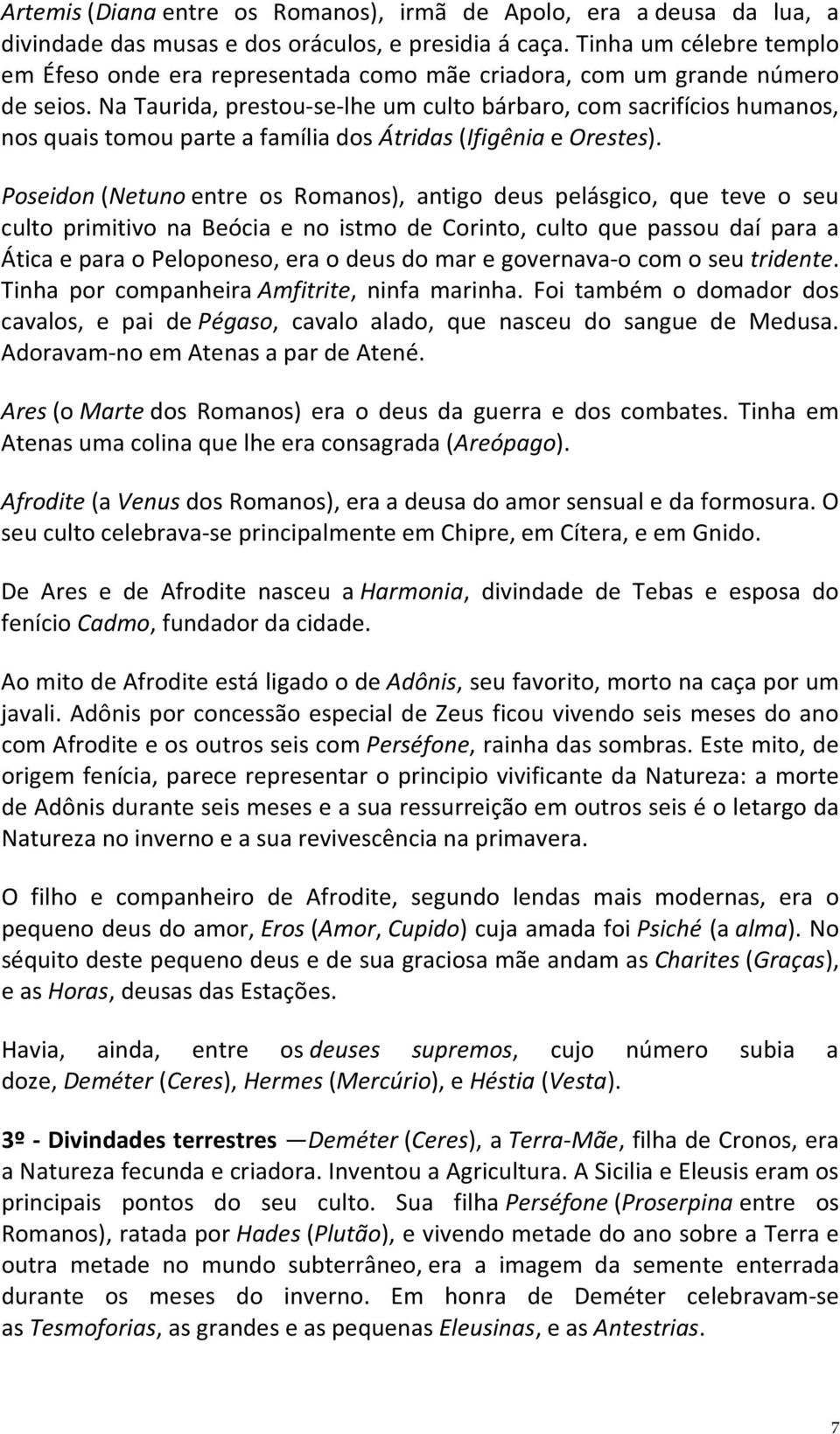 Na Taurida, prestou-se-lhe um culto bárbaro, com sacrifícios humanos, nos quais tomou parte a família dos Átridas (Ifigênia e Orestes).