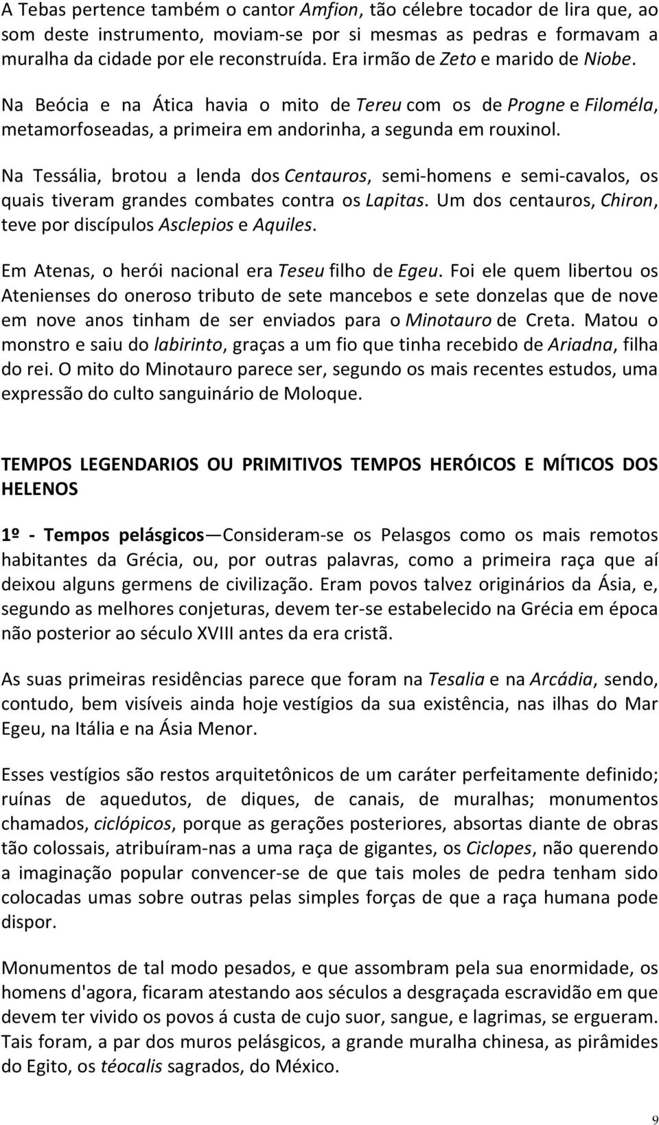 Na Tessália, brotou a lenda dos Centauros, semi-homens e semi-cavalos, os quais tiveram grandes combates contra os Lapitas. Um dos centauros, Chiron, teve por discípulos Asclepios e Aquiles.