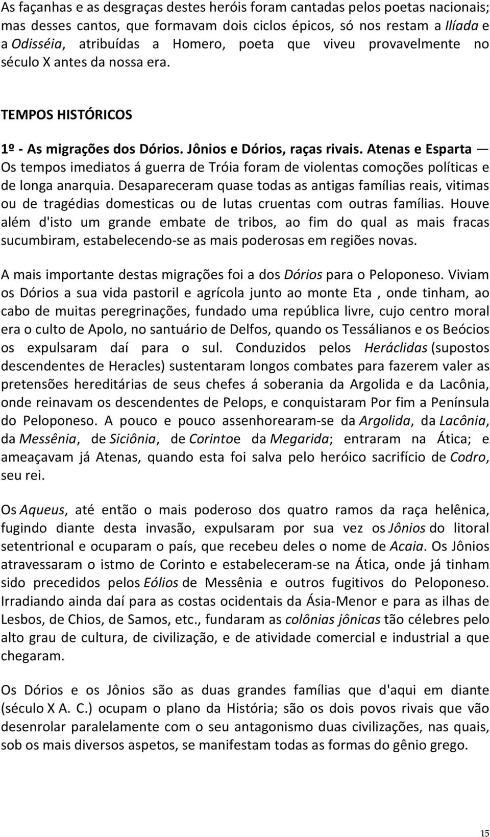 Atenas e Esparta Os tempos imediatos á guerra de Tróia foram de violentas comoções políticas e de longa anarquia.