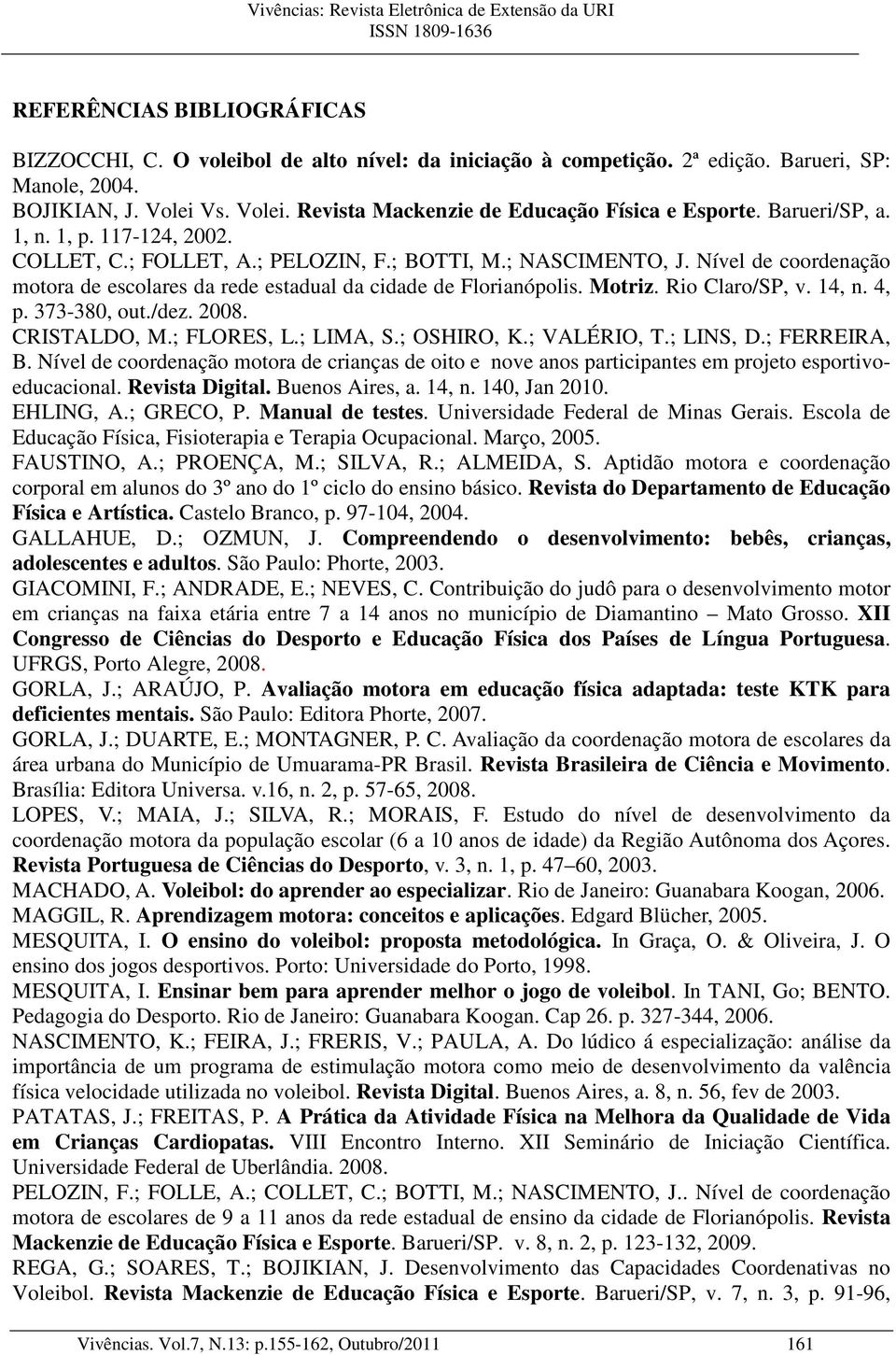 Rio Claro/SP, v. 14, n. 4, p. 373-380, out./dez. 2008. CRISTALDO, M.; FLORES, L.; LIMA, S.; OSHIRO, K.; VALÉRIO, T.; LINS, D.; FERREIRA, B.