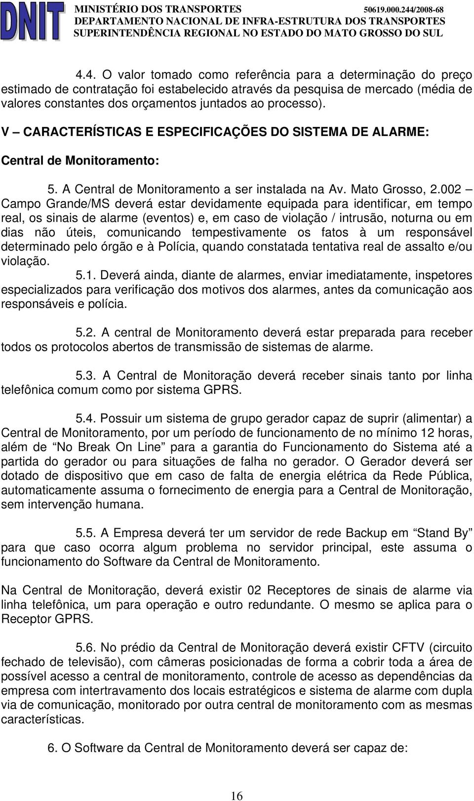 002 Campo Grande/MS deverá estar devidamente equipada para identificar, em tempo real, os sinais de alarme (eventos) e, em caso de violação / intrusão, noturna ou em dias não úteis, comunicando