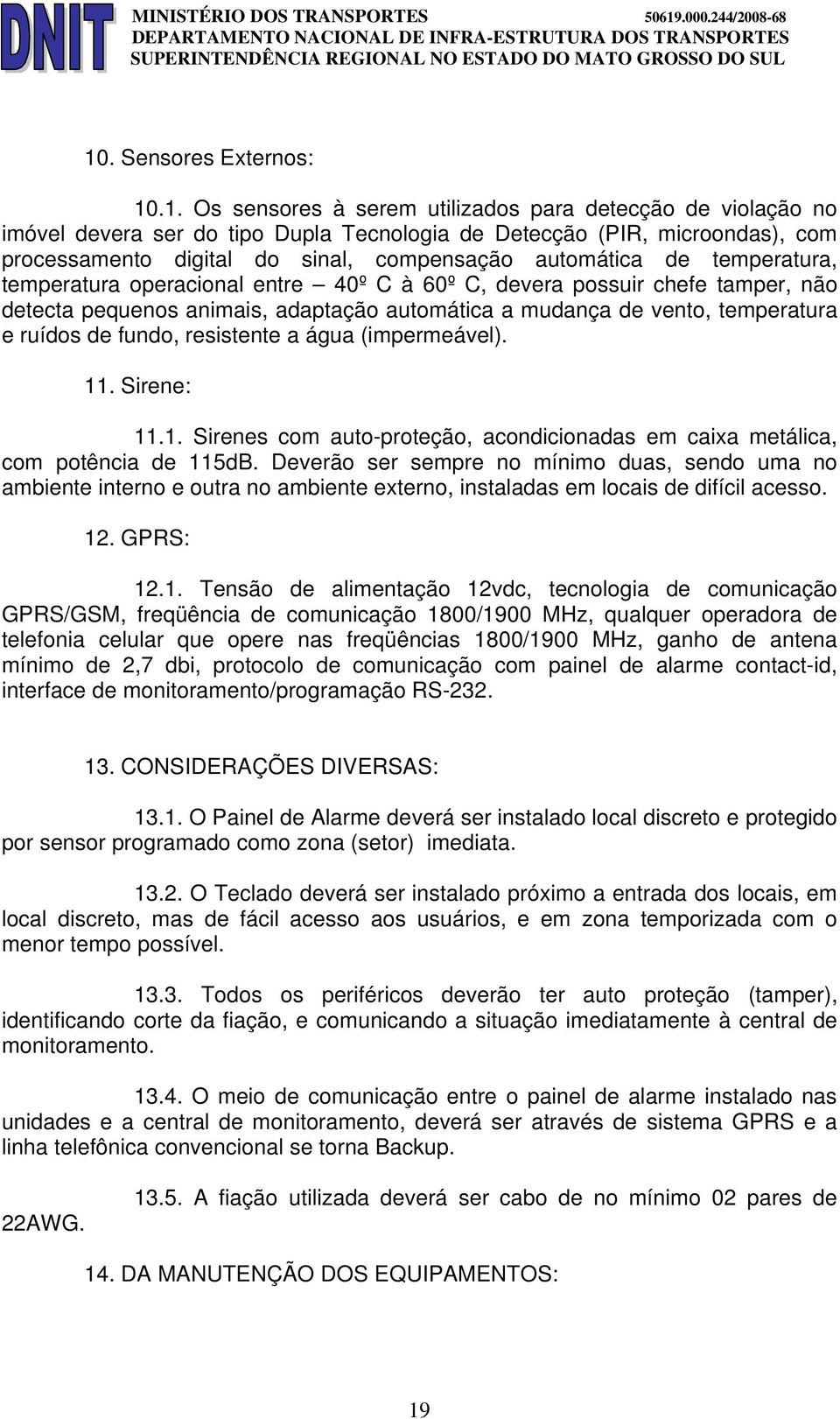 ruídos de fundo, resistente a água (impermeável). 11. Sirene: 11.1. Sirenes com auto-proteção, acondicionadas em caixa metálica, com potência de 115dB.