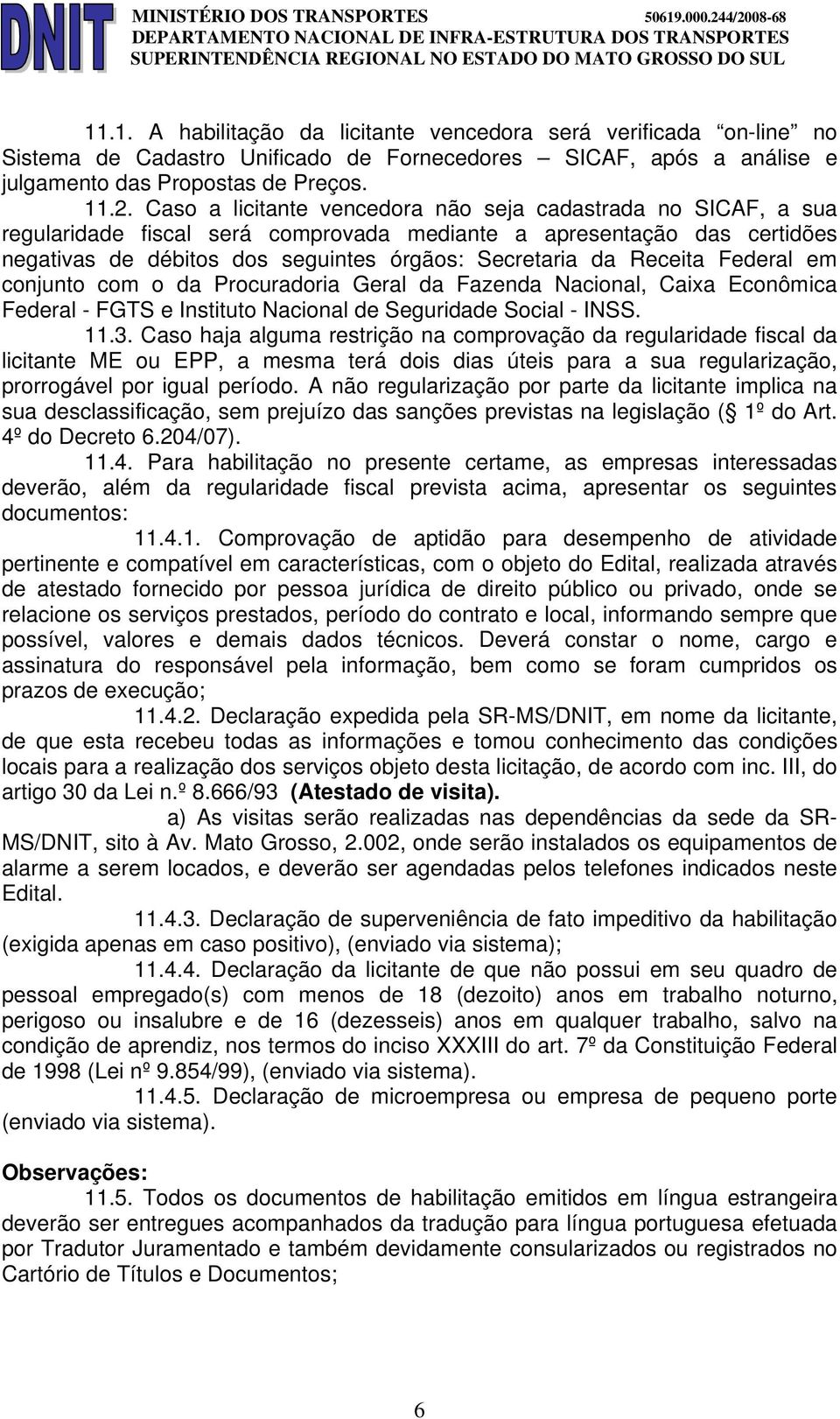 Receita Federal em conjunto com o da Procuradoria Geral da Fazenda Nacional, Caixa Econômica Federal - FGTS e Instituto Nacional de Seguridade Social - INSS. 11.3.