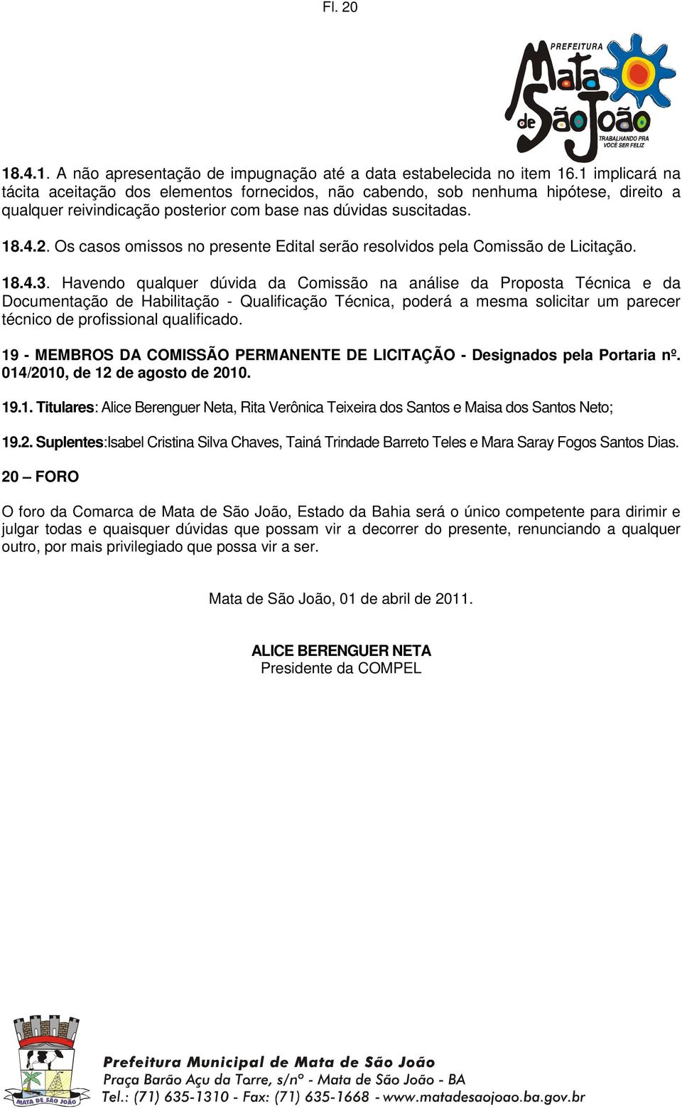 Os casos omissos no presente Edital serão resolvidos pela Comissão de Licitação. 18.4.3.